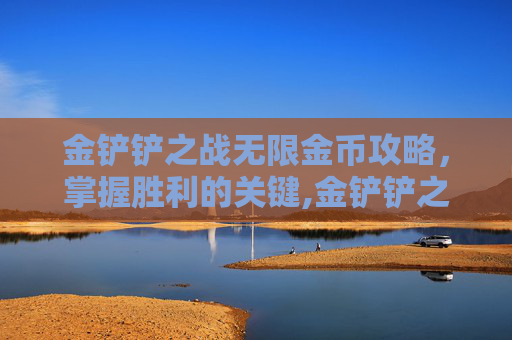金铲铲之战无限金币攻略，掌握胜利的关键,金铲铲之战无限金币修改器