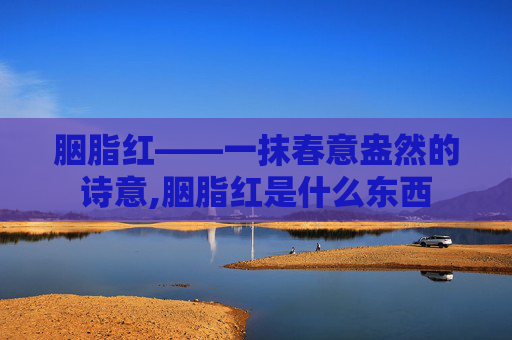 胭脂红——一抹春意盎然的诗意,胭脂红是什么东西