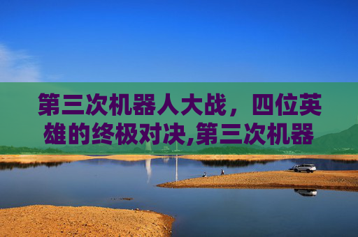 第三次机器人大战，四位英雄的终极对决,第三次机器人大战 四个主角叫什么