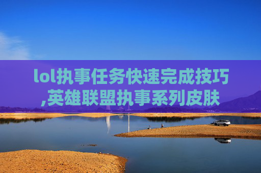 lol执事任务快速完成技巧,英雄联盟执事系列皮肤