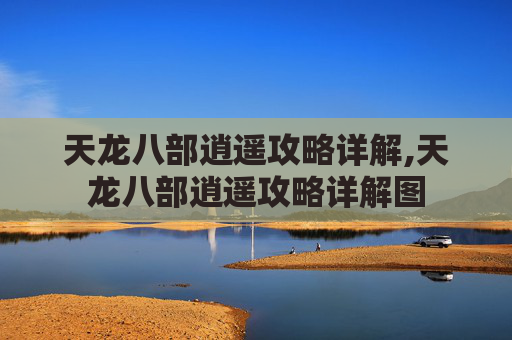 天龙八部逍遥攻略详解,天龙八部逍遥攻略详解图