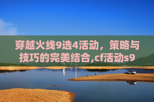 穿越火线9选4活动，策略与技巧的完美结合,cf活动s9