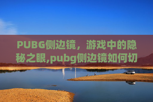 PUBG侧边镜，游戏中的隐秘之眼,pubg侧边镜如何切换