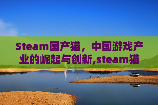 Steam国产猫，中国游戏产业的崛起与创新,steam猫游戏叫什么