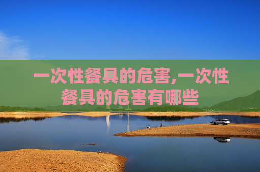一次性餐具的危害,一次性餐具的危害有哪些