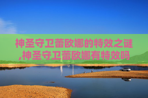神圣守卫蕾欧娜的特效之谜,神圣守卫蕾欧娜有特效吗 神圣守卫蕾欧娜的特效之谜,神圣守卫蕾欧娜有特效吗