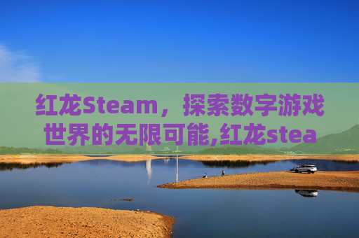 红龙Steam,探索数字游戏世界的无限可能,红龙steam叫什么 红龙Steam,探索数字游戏世界的无限可能,红龙steam叫什么