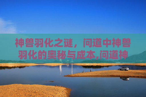 神兽羽化之谜，问道中神兽羽化的奥秘与成本,问道神兽羽化需要多少钱