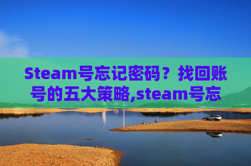 Steam号忘记密码？找回账号的五大策略,steam号忘记密码