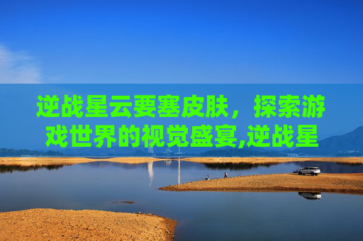 逆战星云要塞皮肤，探索游戏世界的视觉盛宴,逆战星云scar