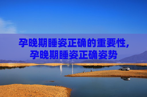 孕晚期睡姿正确的重要性,孕晚期睡姿正确姿势 孕晚期睡姿正确的重要性,孕晚期睡姿正确姿势