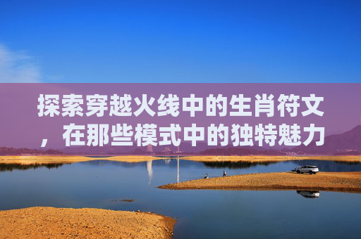 探索穿越火线中的生肖符文,在那些模式中的独特魅力,cf开的符文在哪里 探索穿越火线中的生肖符文,在那些模式中的独特魅力,cf开的符文在哪里