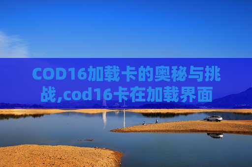 COD16加载卡的奥秘与挑战,cod16卡在加载界面 COD16加载卡的奥秘与挑战,cod16卡在加载界面