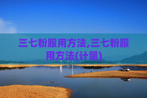 三七粉服用方法,三七粉服用方法(计量)