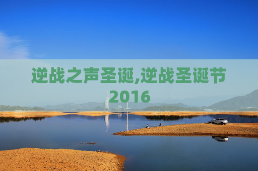 逆战之声圣诞,逆战圣诞节2016