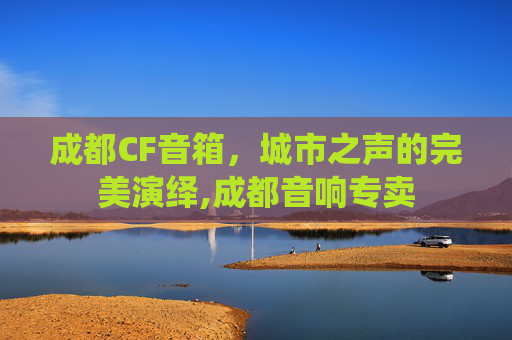 成都CF音箱，城市之声的完美演绎,成都音响专卖