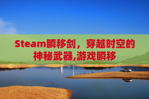 Steam瞬移剑，穿越时空的神秘武器,游戏瞬移