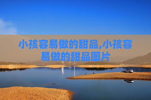 小孩容易做的甜品,小孩容易做的甜品图片 小孩容易做的甜品,小孩容易做的甜品图片