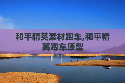 和平精英素材跑车,和平精英跑车原型 和平精英素材跑车,和平精英跑车原型