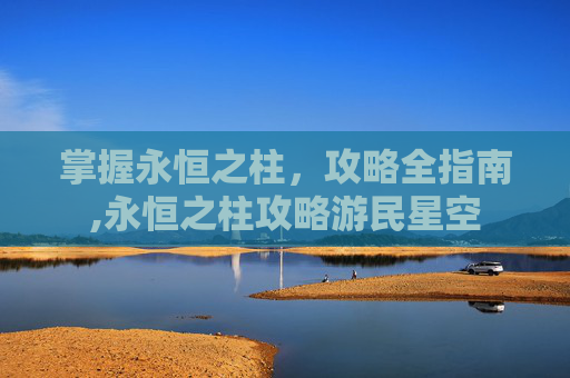 掌握永恒之柱,攻略全指南,永恒之柱攻略游民星空 掌握永恒之柱,攻略全指南,永恒之柱攻略游民星空