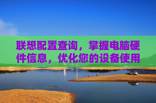 联想配置查询，掌握电脑硬件信息，优化您的设备使用体验,联想配置查询官网