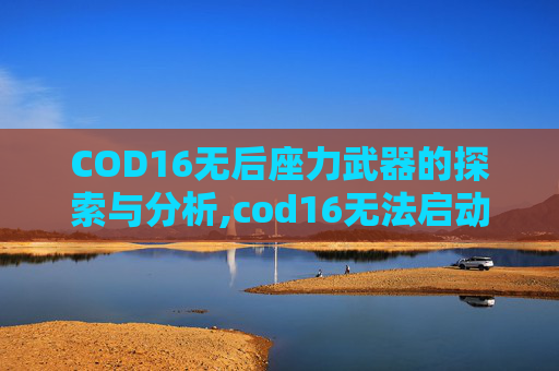 COD16无后座力武器的探索与分析,cod16无法启动 COD16无后座力武器的探索与分析,cod16无法启动