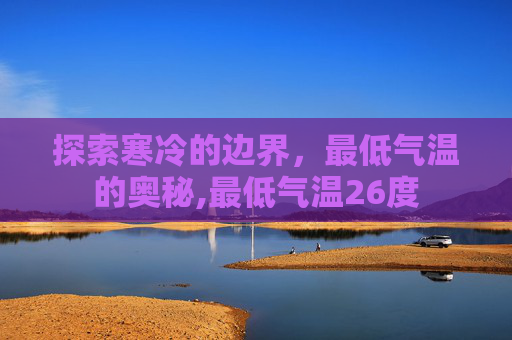 探索寒冷的边界，最低气温的奥秘,最低气温26度