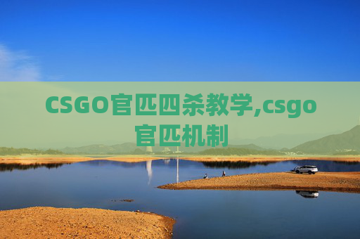 CSGO官匹四杀教学,csgo官匹机制 CSGO官匹四杀教学,csgo官匹机制