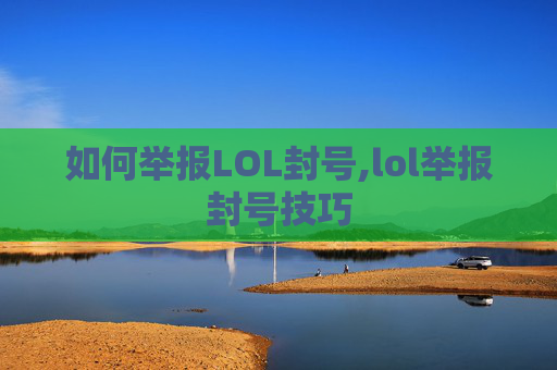 如何举报LOL封号,lol举报封号技巧 如何举报LOL封号,lol举报封号技巧