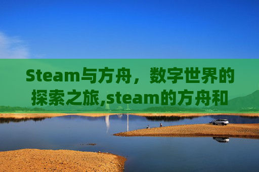 Steam与方舟,数字世界的探索之旅,steam的方舟和wegame的方舟区别 Steam与方舟,数字世界的探索之旅,steam的方舟和wegame的方舟区别