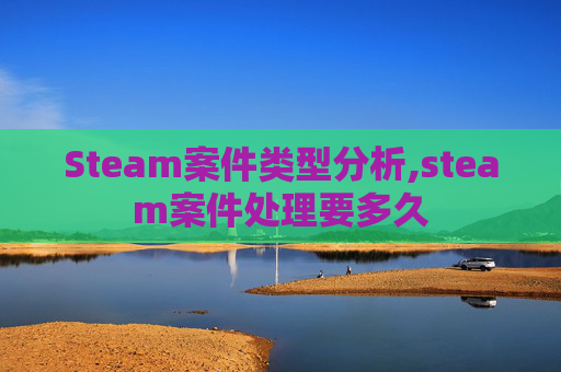Steam案件类型分析,steam案件处理要多久