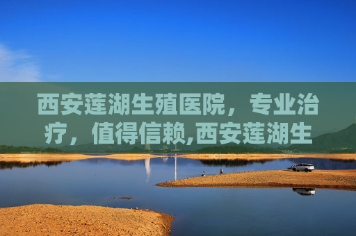 西安莲湖生殖医院，专业治疗，值得信赖,西安莲湖生殖医院简介