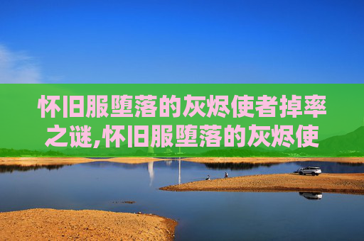 怀旧服堕落的灰烬使者掉率之谜,怀旧服堕落的灰烬使者任务线