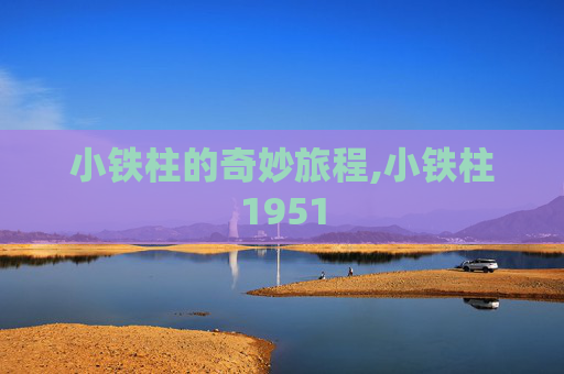 小铁柱的奇妙旅程,小铁柱1951
