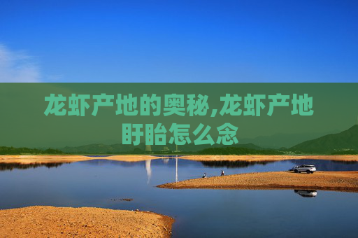 龙虾产地的奥秘,龙虾产地盱眙怎么念