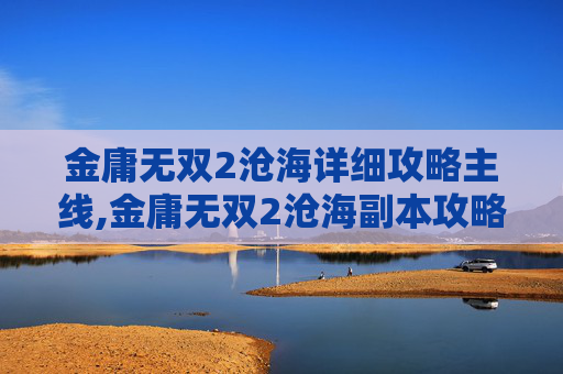 金庸无双2沧海详细攻略主线,金庸无双2沧海副本攻略
