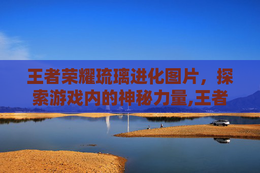 王者荣耀琉璃进化图片，探索游戏内的神秘力量,王者荣耀琉璃进化图片高清