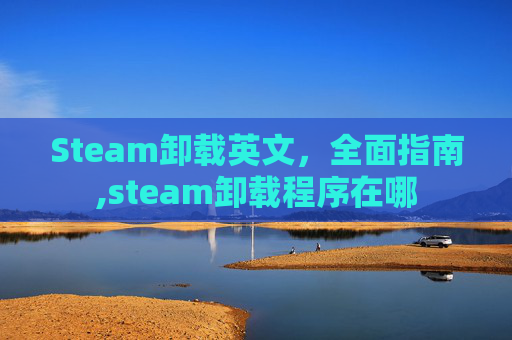 Steam卸载英文，全面指南,steam卸载程序在哪