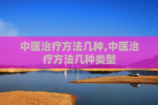 中医治疗方法几种,中医治疗方法几种类型