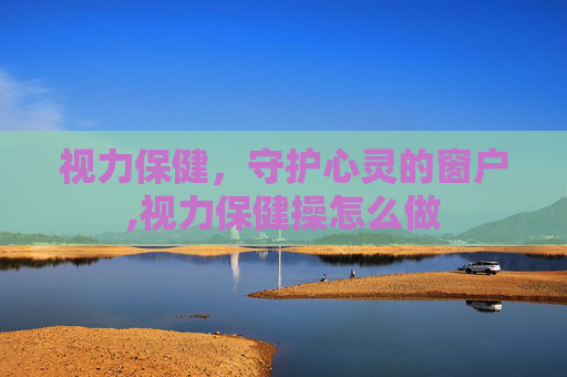 视力保健，守护心灵的窗户,视力保健操怎么做