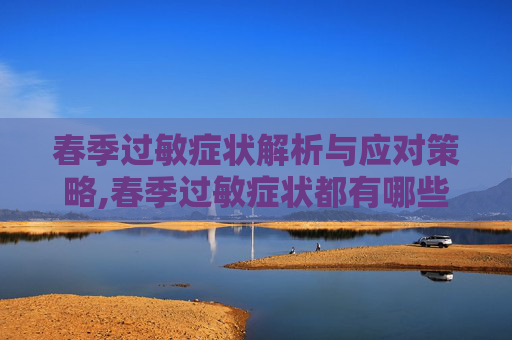 春季过敏症状解析与应对策略,春季过敏症状都有哪些