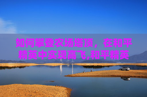 如何攀登农场塔顶，在和平精英中实现高飞,和平精英农场旁边的密室在哪里
