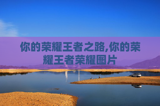 你的荣耀王者之路,你的荣耀王者荣耀图片