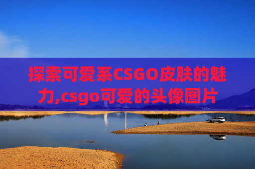 探索可爱系CSGO皮肤的魅力,csgo可爱的头像图片