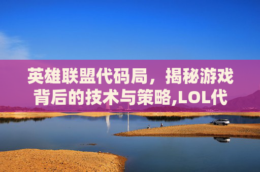 英雄联盟代码局，揭秘游戏背后的技术与策略,LOL代码