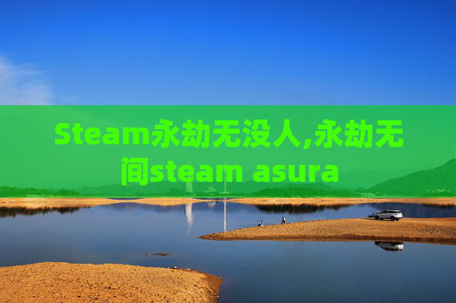 Steam永劫无没人,永劫无间steam asura