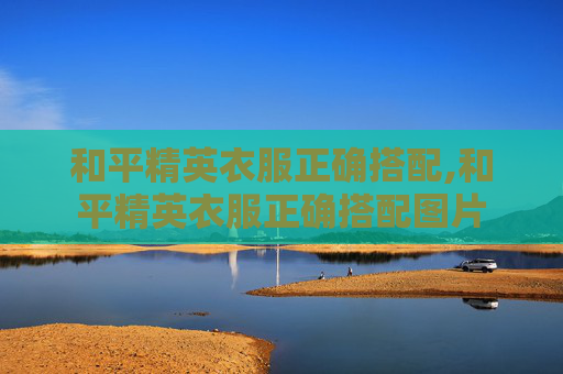和平精英衣服正确搭配,和平精英衣服正确搭配图片