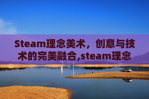 Steam理念美术，创意与技术的完美融合,steam理念中文叫什么