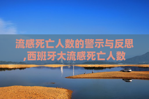 流感死亡人数的警示与反思,西班牙大流感死亡人数