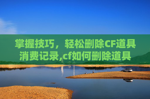 掌握技巧,轻松删除CF道具消费记录,cf如何删除道具 掌握技巧,轻松删除CF道具消费记录,cf如何删除道具